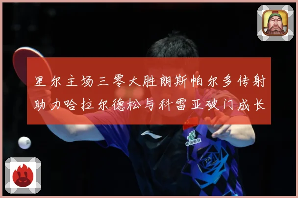 里尔主场三零大胜朗斯帕尔多传射助力哈拉尔德松与科雷亚破门成长观察：最新赛事动态与深度分析