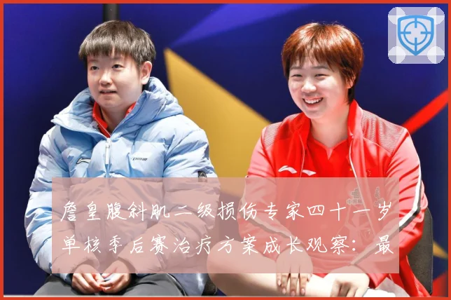 詹皇腹斜肌二级损伤专家四十一岁单核季后赛治疗方案成长观察：最新赛事动态与深度分析