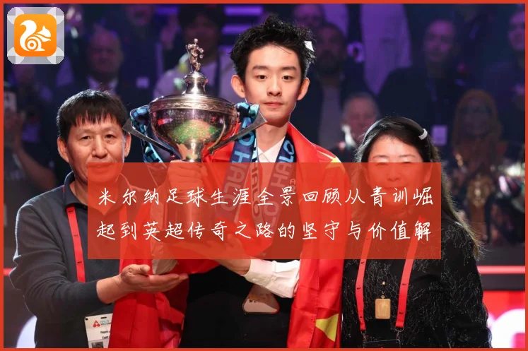 米尔纳足球生涯全景回顾从青训崛起到英超传奇之路的坚守与价值解析：最新赛事动态与深度分析