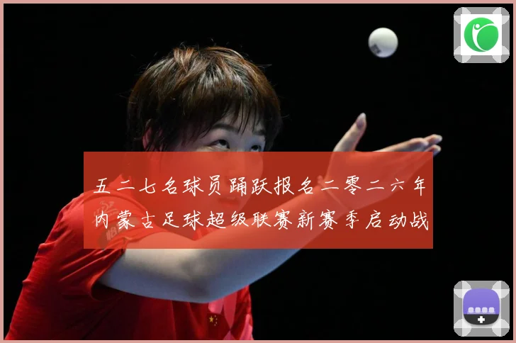 五二七名球员踊跃报名二零二六年内蒙古足球超级联赛新赛季启动战术观察：最新赛事动态与深度分析