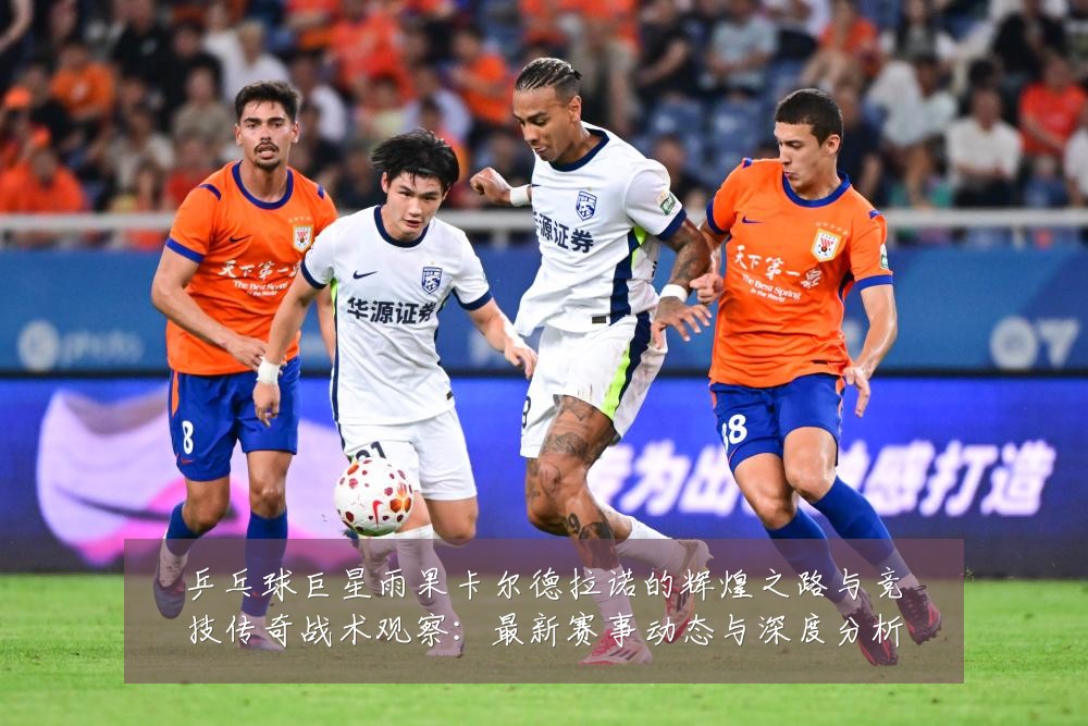 乒乓球巨星雨果卡尔德拉诺的辉煌之路与竞技传奇战术观察:最新赛事动态与深度分析