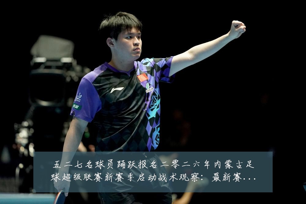 五二七名球员踊跃报名二零二六年内蒙古足球超级联赛新赛季启动战术观察:最新赛事动态与深度分析