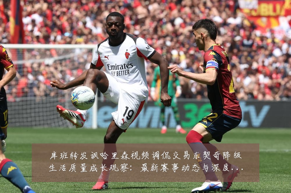 库班转发讽哈里森视频调侃交易东契奇降级生活质量成长观察:最新赛事动态与深度分析