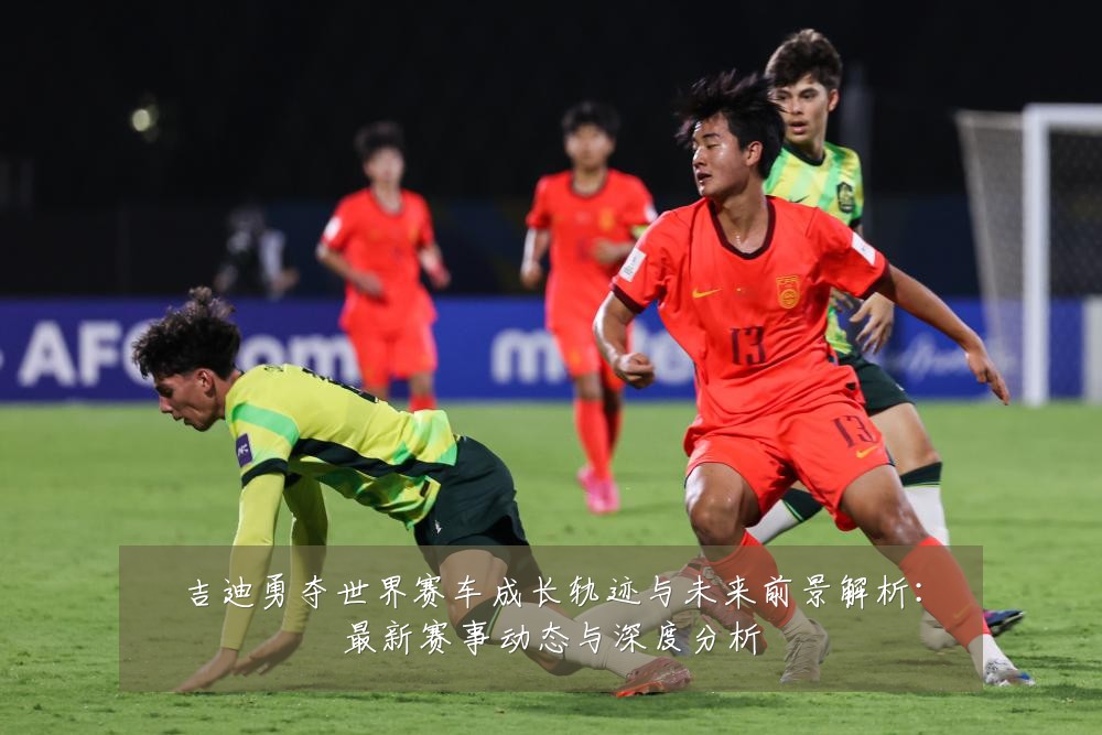 吉迪勇夺世界赛车成长轨迹与未来前景解析:最新赛事动态与深度分析