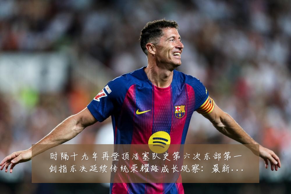 时隔十九年再登顶活塞队史第六次东部第一剑指东决延续传统荣耀路成长观察：最新赛事动态与深度分析